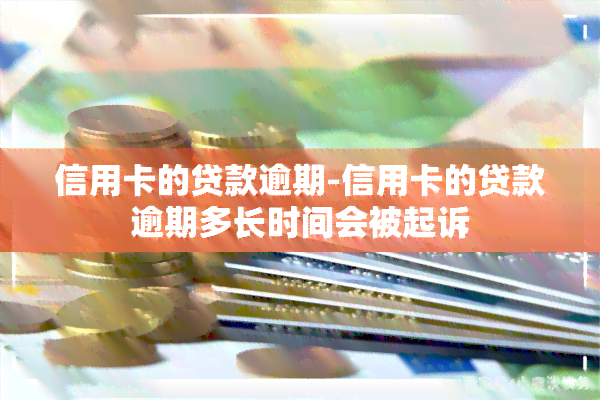 信用卡的贷款逾期-信用卡的贷款逾期多长时间会被起诉