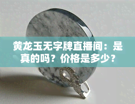 黄龙玉无字牌直播间：是真的吗？价格是多少？