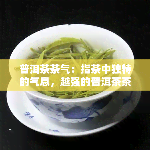 普洱茶茶气：指茶中独特的气息，越强的普洱茶茶气越能体现其品质。