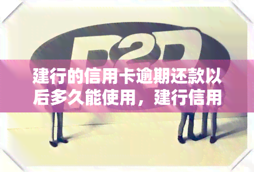 建行的信用卡逾期还款以后多久能使用，建行信用卡逾期后多长时间可以恢复使用？