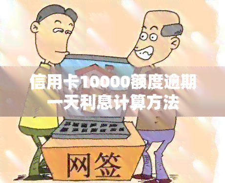 信用卡10000额度逾期一天利息计算方法