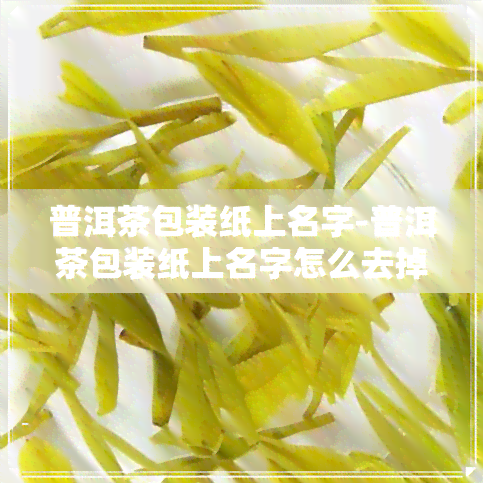 普洱茶包装纸上名字-普洱茶包装纸上名字怎么去掉