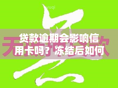 贷款逾期会影响信用卡吗？冻结后如何解冻与解决办法