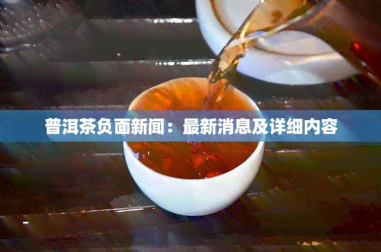 普洱茶负面新闻：最新消息及详细内容