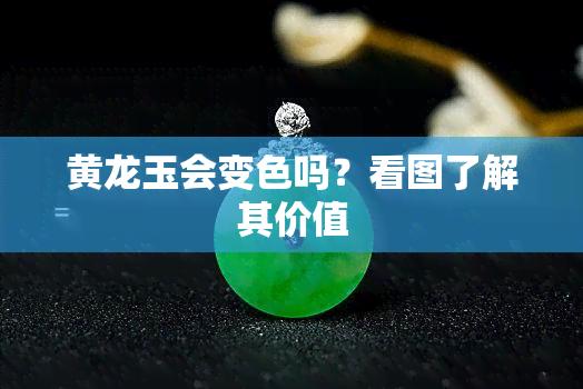 黄龙玉会变色吗？看图了解其价值