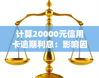 计算20000元信用卡逾期利息：影响因素与具体金额分析