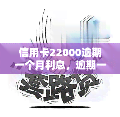 信用卡22000逾期一个月利息，逾期一个月，信用卡欠款22000元的利息是多少？