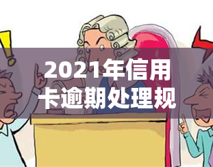 2021年信用卡逾期处理规定及情况解析