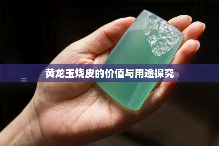 黄龙玉烧皮的价值与用途探究