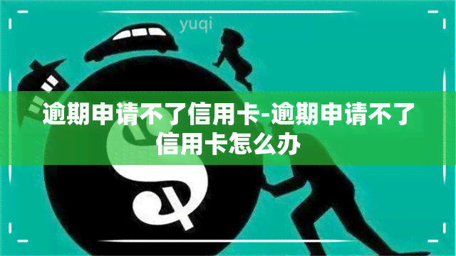 逾期申请不了信用卡-逾期申请不了信用卡怎么办