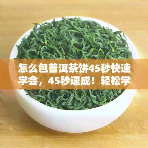 怎么包普洱茶饼45秒快速学会，45秒速成！轻松学会如何包普洱茶饼