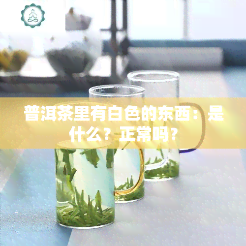 普洱茶里有白色的东西：是什么？正常吗？