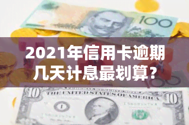 2021年信用卡逾期几天计息最划算？