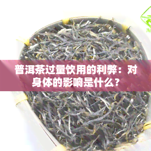 普洱茶过量饮用的利弊：对身体的影响是什么？