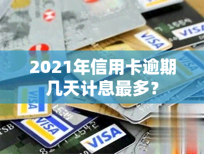 2021年信用卡逾期几天计息最多？