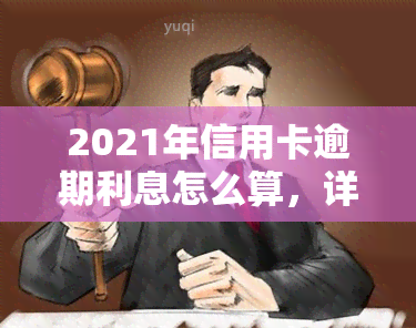 2021年信用卡逾期利息怎么算，详细解析：2021年信用卡逾期利息的计算方法