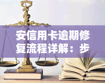 安信用卡逾期修复流程详解：步骤、图解与实操指南