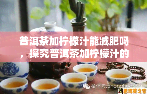 普洱茶加柠檬汁能减肥吗，探究普洱茶加柠檬汁的减肥效果，真相大揭秘！