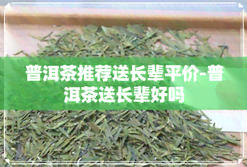 普洱茶推荐送长辈平价-普洱茶送长辈好吗