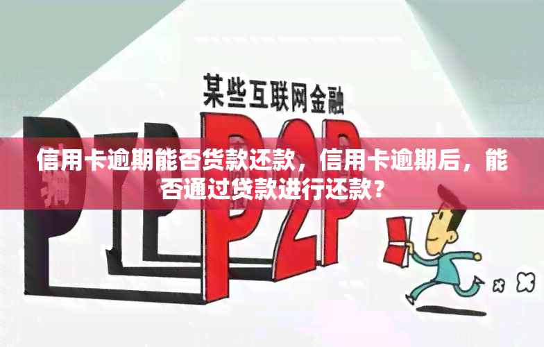 信用卡逾期能否货款还款，信用卡逾期后，能否通过贷款进行还款？