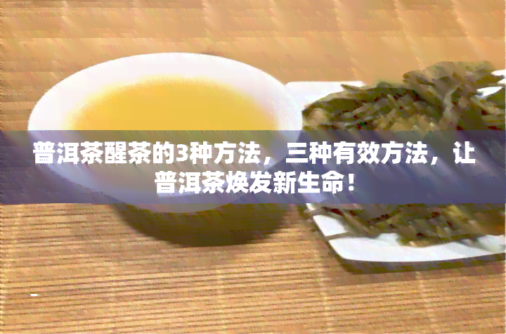 普洱茶醒茶的3种方法，三种有效方法，让普洱茶焕发新生命！