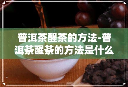 普洱茶醒茶的方法-普洱茶醒茶的方法是什么