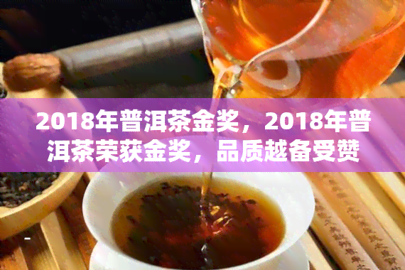 2018年普洱茶金奖，2018年普洱茶荣获金奖，品质越备受赞誉！