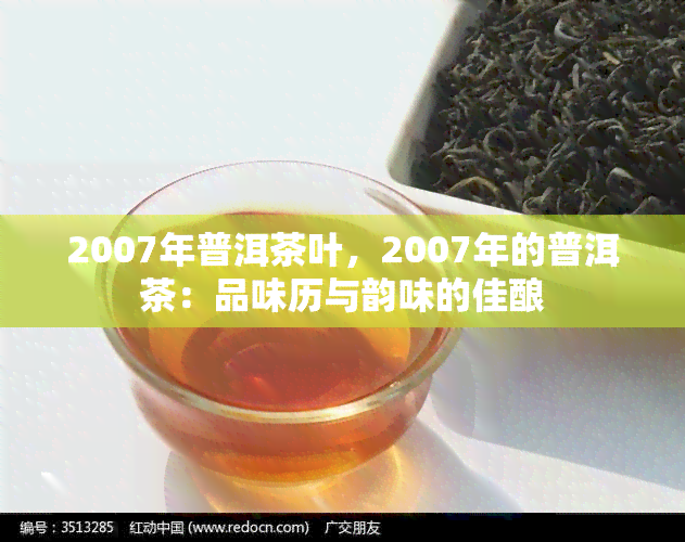 2007年普洱茶叶，2007年的普洱茶：品味历与韵味的佳酿