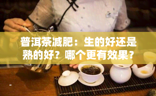 普洱茶减肥：生的好还是熟的好？哪个更有效果？