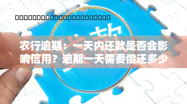 农行逾期：一天内还款是否会影响信用？逾期一天需要偿还多少金额？