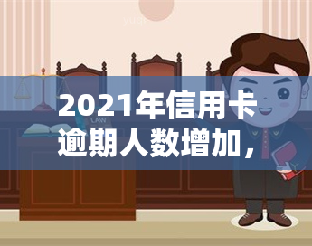 2021年信用卡逾期人数增加，逾期现象普遍增多