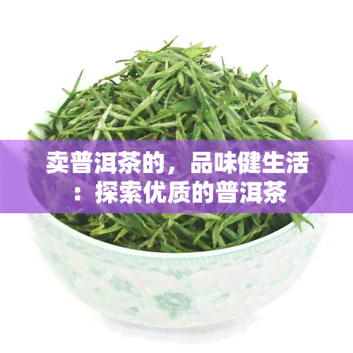 卖普洱茶的，品味健生活：探索优质的普洱茶