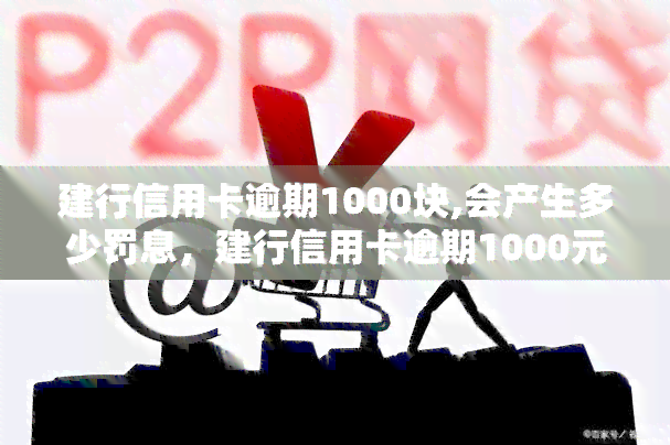 建行信用卡逾期1000块,会产生多少罚息，建行信用卡逾期1000元，将产生多少罚息？