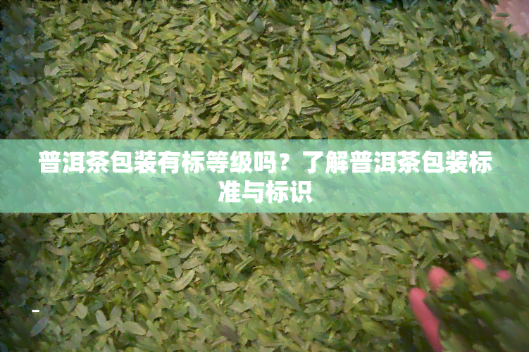 普洱茶包装有标等级吗？了解普洱茶包装标准与标识