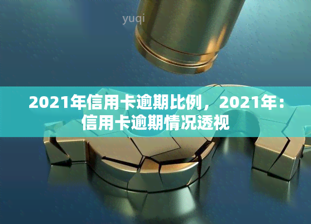 2021年信用卡逾期比例，2021年：信用卡逾期情况透视