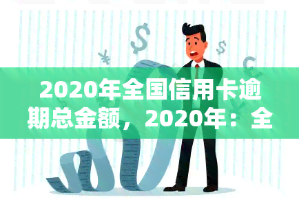 2020年全国信用卡逾期总金额，2020年：全国信用卡逾期总金额触目惊心！