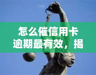 怎么催信用卡逾期最有效，揭秘：如何信用卡逾期账款最有效？