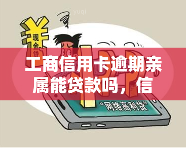 工商信用卡逾期亲属能贷款吗，信用卡逾期会影响亲属贷款吗？