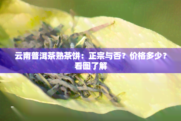 云南普洱茶熟茶饼：正宗与否？价格多少？看图了解