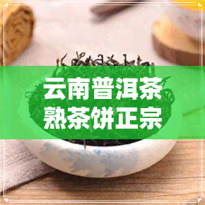 云南普洱茶熟茶饼正宗-云南普洱茶熟茶饼正宗吗