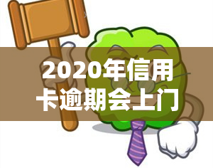 2020年信用卡逾期会上门吗，警惕！2020年信用卡逾期是否会上门？你需要知道的一切