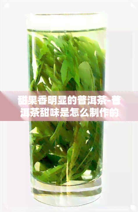 甜果香明显的普洱茶-普洱茶甜味是怎么制作的