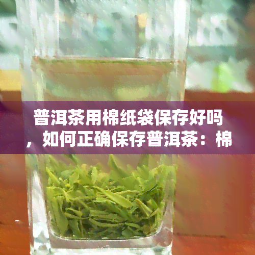 普洱茶用棉纸袋保存好吗，如何正确保存普洱茶：棉纸袋是否合适？