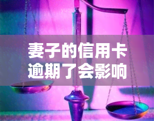 妻子的信用卡逾期了会影响丈夫的信用卡吗，逾期的妻子信用卡是否会影响丈夫的信用卡？