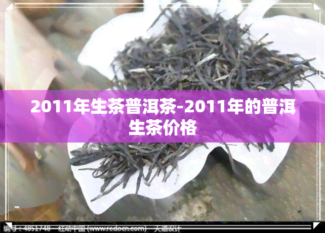 2011年生茶普洱茶-2011年的普洱生茶价格