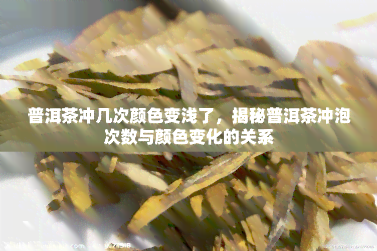 普洱茶冲几次颜色变浅了，揭秘普洱茶冲泡次数与颜色变化的关系