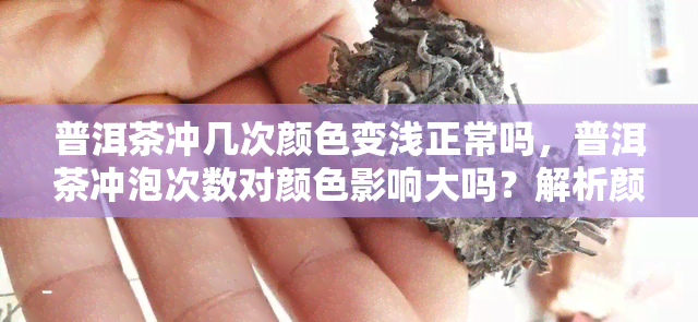 普洱茶冲几次颜色变浅正常吗，普洱茶冲泡次数对颜色影响大吗？解析颜色变化的正常现象