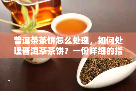 普洱茶茶饼怎么处理，如何处理普洱茶茶饼？一份详细的指南