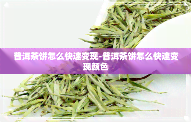 普洱茶饼怎么快速变现-普洱茶饼怎么快速变现颜色