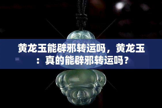 黄龙玉能辟邪转运吗，黄龙玉：真的能辟邪转运吗？